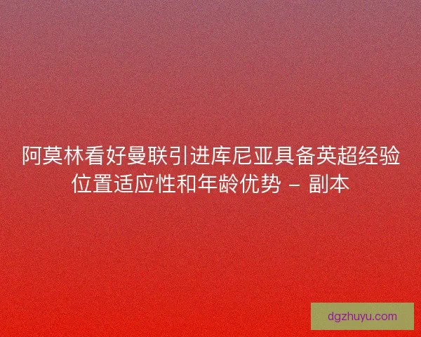 阿莫林看好曼联引进库尼亚具备英超经验位置适应性和年龄优势 - 副本
