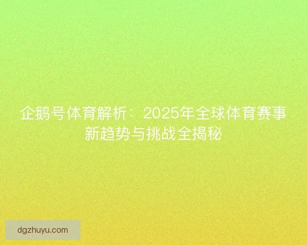 企鹅号体育解析：2025年全球体育赛事新趋势与挑战全揭秘