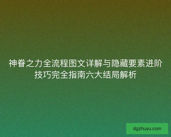 神眷之力全流程图文详解与隐藏要素进阶技巧完全指南六大结局解析
