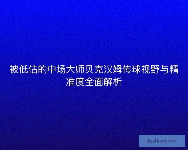 被低估的中场大师贝克汉姆传球视野与精准度全面解析