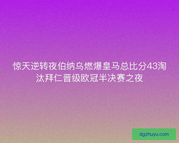 惊天逆转夜伯纳乌燃爆皇马总比分43淘汰拜仁晋级欧冠半决赛之夜