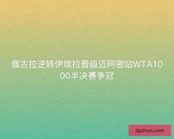 佩古拉逆转伊埃拉晋级迈阿密站WTA1000半决赛争冠