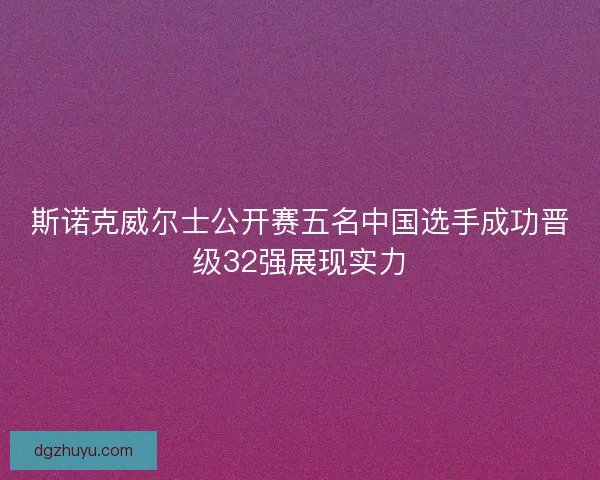 斯诺克威尔士公开赛五名中国选手成功晋级32强展现实力