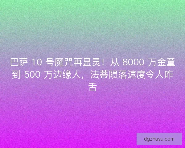 巴萨 10 号魔咒再显灵！从 8000 万金童到 500 万边缘人，法蒂陨落速度令人咋舌