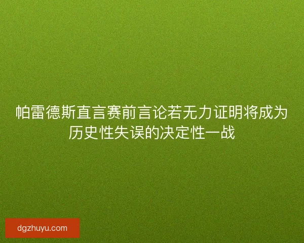 帕雷德斯直言赛前言论若无力证明将成为历史性失误的决定性一战